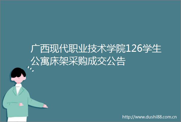 广西现代职业技术学院126学生公寓床架采购成交公告
