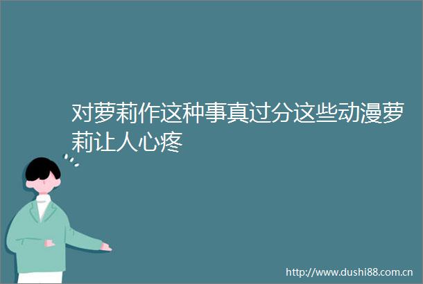 对萝莉作这种事真过分这些动漫萝莉让人心疼