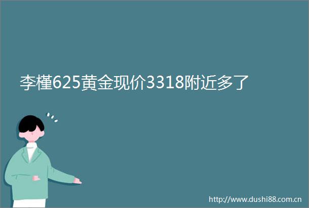 李槿625黄金现价3318附近多了