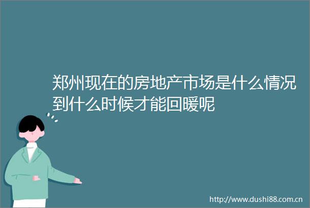 郑州现在的房地产市场是什么情况到什么时候才能回暖呢