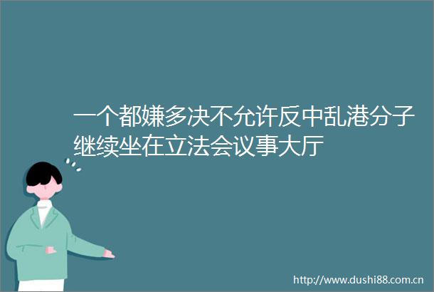 一个都嫌多决不允许反中乱港分子继续坐在立法会议事大厅