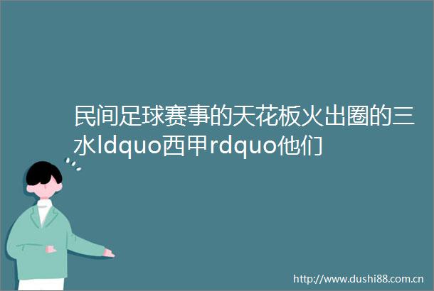 民间足球赛事的天花板火出圈的三水ldquo西甲rdquo他们这样说rarr