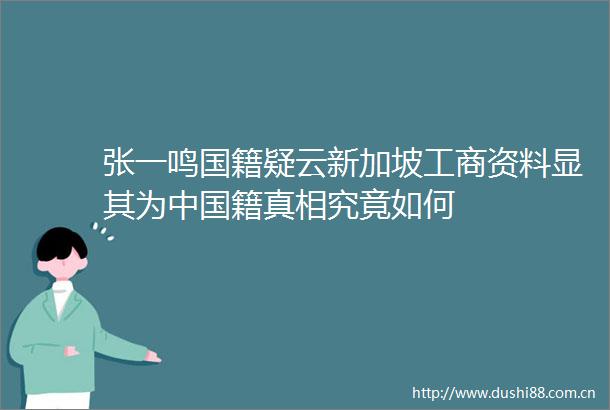 张一鸣国籍疑云新加坡工商资料显其为籍真相究竟如何