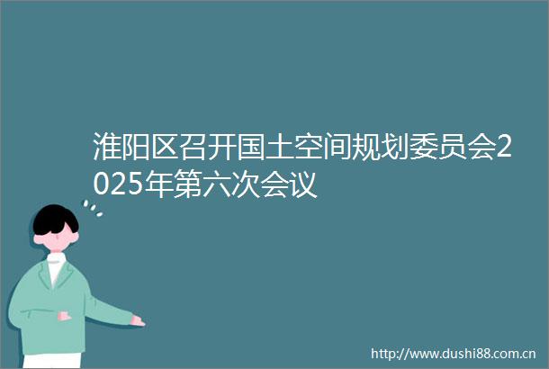 淮阳区召开国土空间规划委员会2025年第六次会议