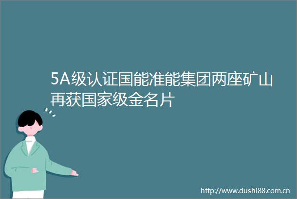 5A级认证国能准能集团两座矿山再获级金名片