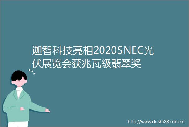 迦智科技亮相2020SNEC光伏展览会获兆瓦级翡翠奖