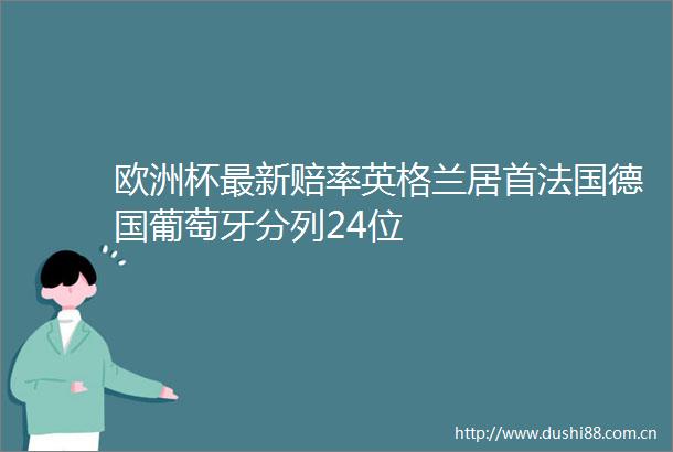 欧洲杯最新赔率英格兰居首法国德国葡萄牙分列24位