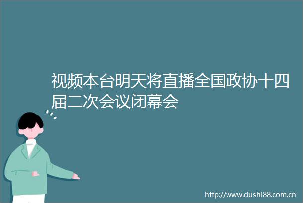 视频本台明天将直播全国政协十四届二次会议闭幕会