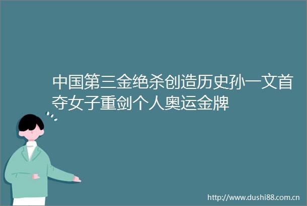 第三金绝杀创造历史孙一文首夺女子重剑个人奥运金牌