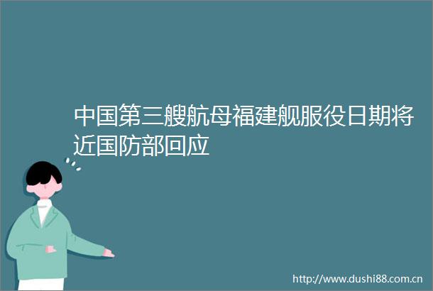 第三艘航母福建舰服役日期将近国防部回应