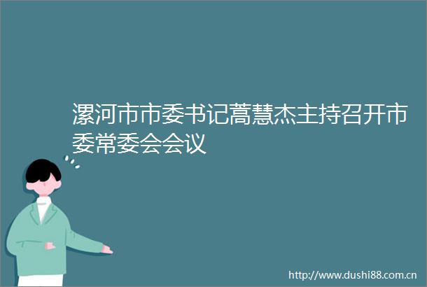 漯河市市委书记蒿慧杰主持召开市委常委会会议