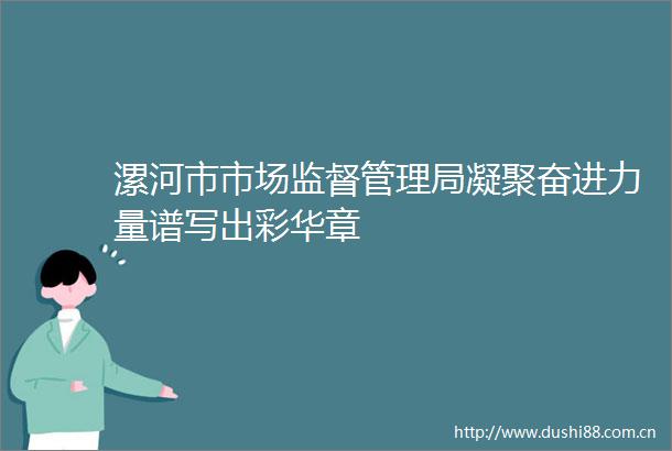 漯河市市场监督管理局凝聚奋进力量谱写出彩华章
