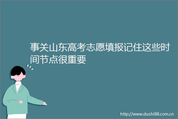 事关山东高考志愿填报记住这些时间节点很重要