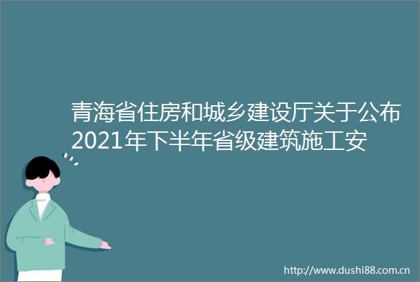 青海省住房和城乡建设厅关于公布2021年下半年省级建筑施工安全标准化示范工地名单的通知