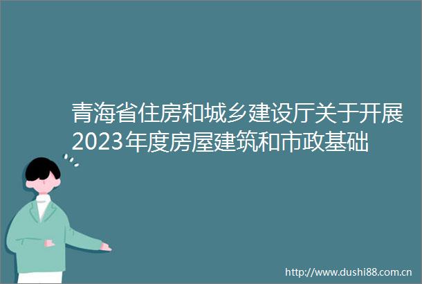 青海省住房和城乡建设厅关于开展2023年度房屋建筑和市政基础设施项目上半年双随机暨春季开复工检查的通知