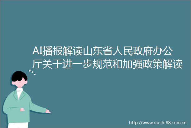 AI播报解读山东省办公厅关于进一步规范和加强政策解读工作的通知
