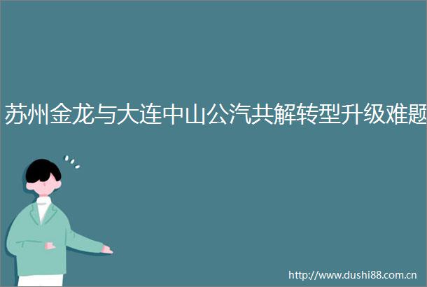 苏州金龙与大连中山公汽共解转型升级难题