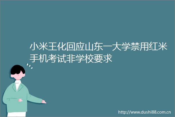 小米王化回应山东一大学禁用红米手机考试非学校要求