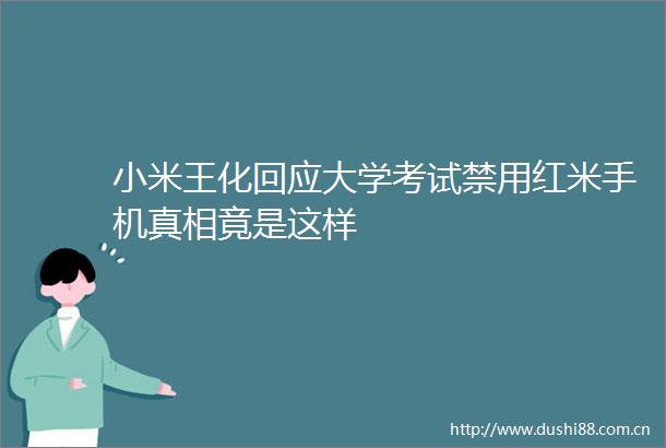 小米王化回应大学考试禁用红米手机真相竟是这样