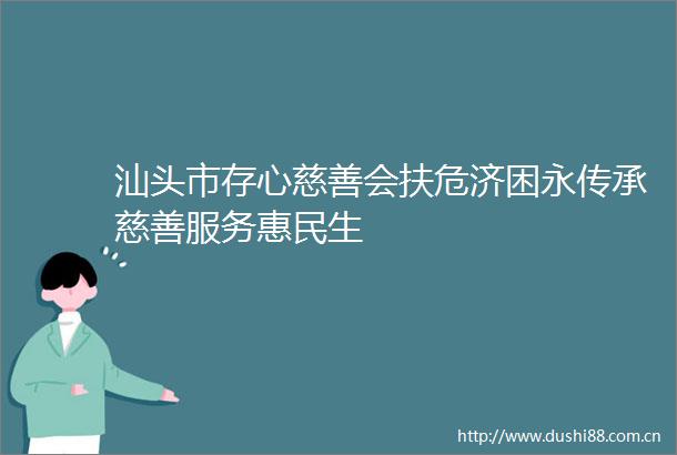 汕头市存心慈善会扶危济困永传承慈善服务惠民生