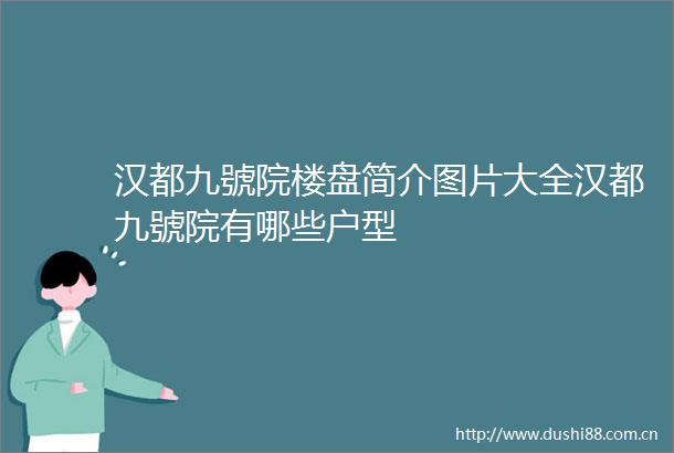 汉都九號院楼盘简介图片大全汉都九號院有哪些户型