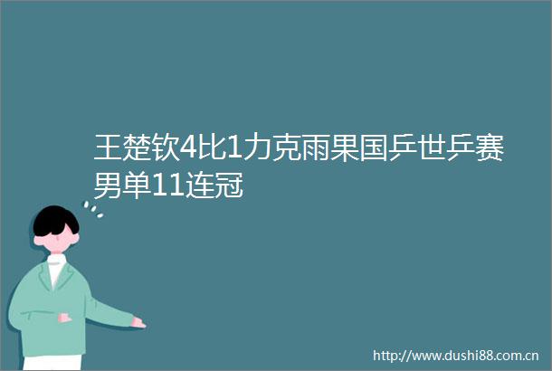 王楚钦4比1力克雨果国乒世乒赛男单11连冠