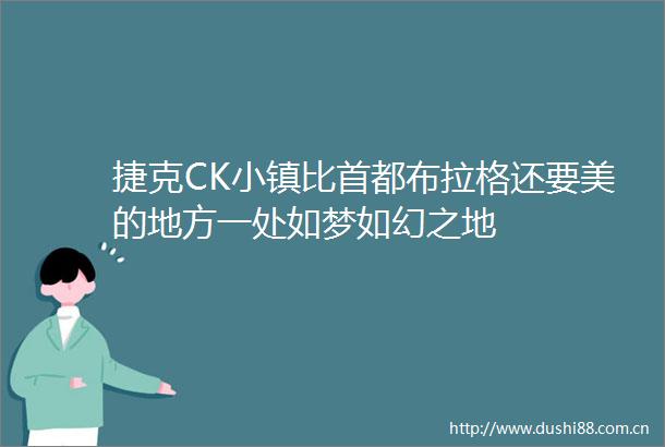 捷克CK小镇比首都布拉格还要美的地方一处如梦如幻之地