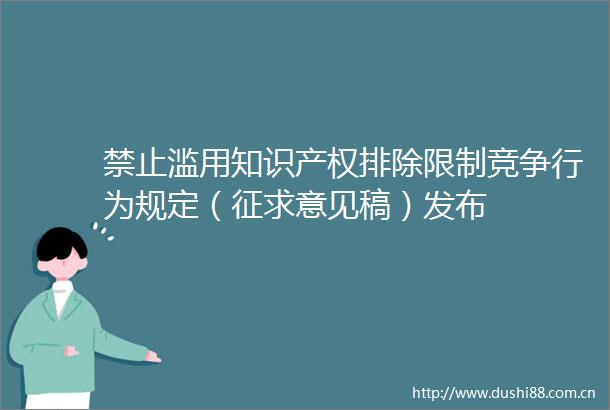 禁止滥用知识产权排除限制竞争行为规定（征求意见稿）发布