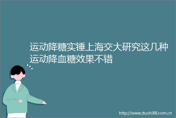 运动降糖实锤上海交大研究这几种运动降血糖效果不错