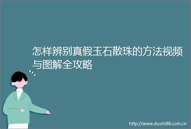 怎样辨别真假玉石散珠的方法视频与图解全攻略