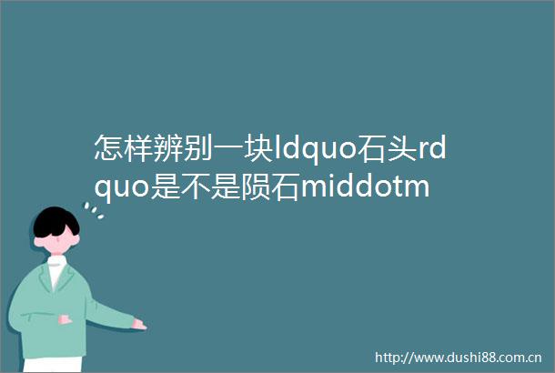 怎样辨别一块ldquo石头rdquo是不是陨石middotmiddotmiddotmiddotmiddotmiddot