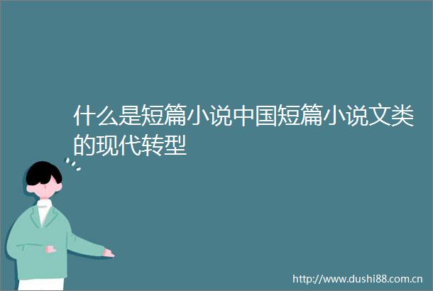什么是短篇小说短篇小说文类的现代转型