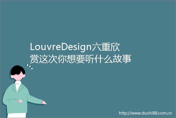 LouvreDesign六重欣赏这次你想要听什么故事