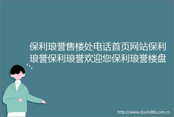 保利琅誉售楼处电话首页网站保利琅誉保利琅誉欢迎您保利琅誉楼盘详情