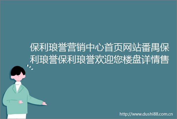 保利琅誉营销中心首页网站番禺保利琅誉保利琅誉欢迎您楼盘详情售楼处
