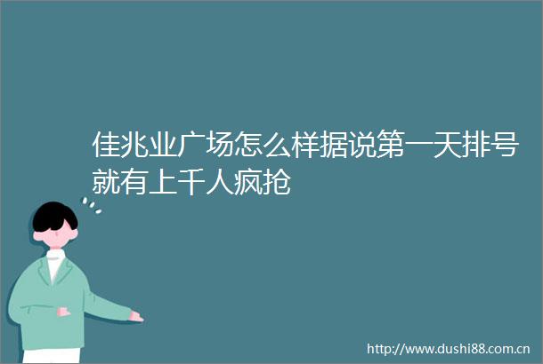佳兆业广场怎么样据说第一天排号就有上千人疯抢