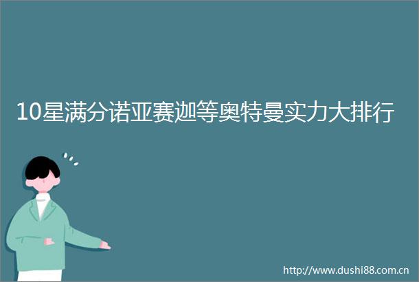 10星满分诺亚赛迦等奥特曼实力大排行