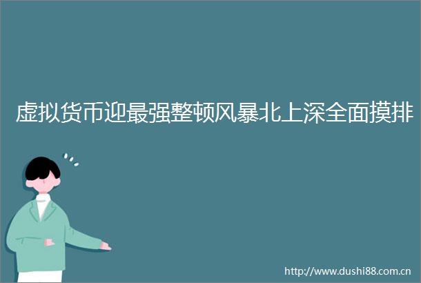虚拟货币迎最强整顿风暴北上深全面摸排