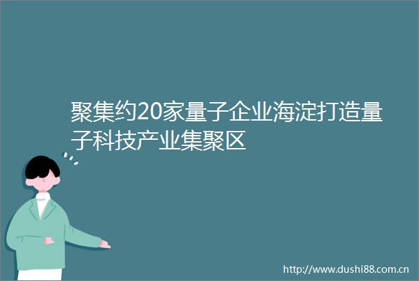 聚集约20家量子企业海淀打造量子科技产业集聚区