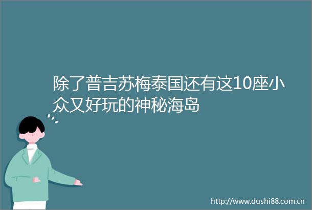除了普吉苏梅泰国还有这10座小众又好玩的神秘海岛