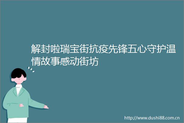 解封啦瑞宝街抗疫先锋五心守护温情故事感动街坊