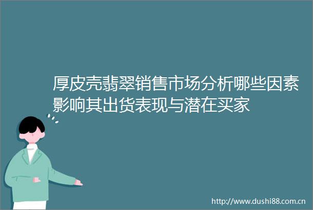 厚皮壳翡翠销售市场分析哪些因素影响其出货表现与潜在买家