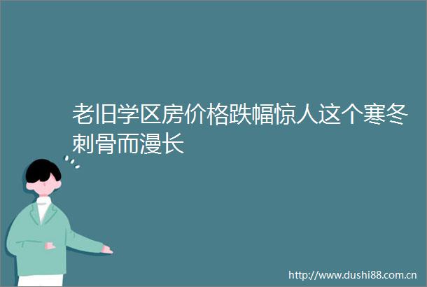 老旧学区房价格跌幅惊人这个寒冬刺骨而漫长