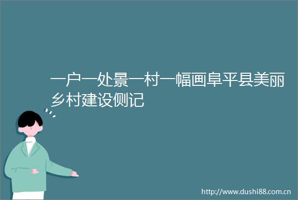 一户一处景一村一幅画阜平县美丽乡村建设侧记