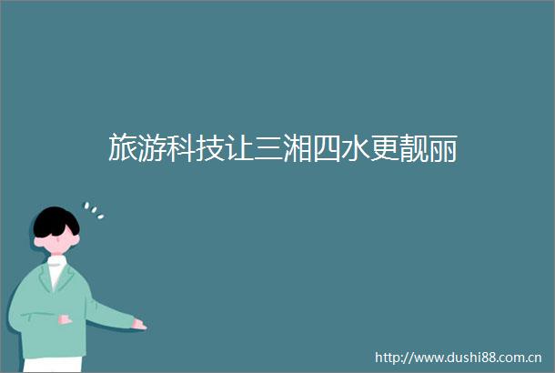 旅游科技让三湘四水更靓丽