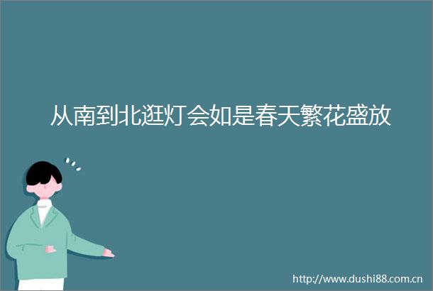 从南到北逛灯会如是春天繁花盛放