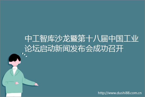 中工智库沙龙暨第十八届工业论坛启动新闻发布会成功召开