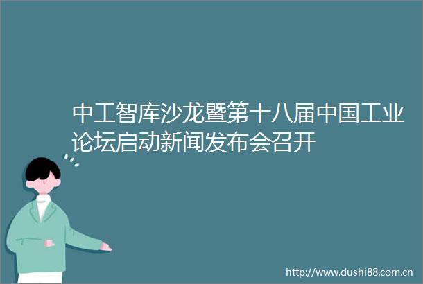 中工智库沙龙暨第十八届工业论坛启动新闻发布会召开