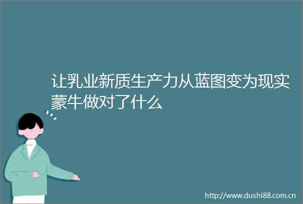 让乳业新质生产力从蓝图变为现实蒙牛做对了什么