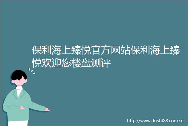 保利海上臻悦官方网站保利海上臻悦欢迎您楼盘测评